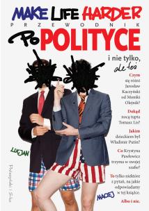 Okładka książki Make Life Harder Przewodnik po polityce i nie tylko ale też