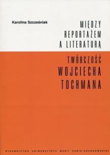 Okładka książki Między reportażem a literaturą Twórczość Wojciecha Tochmana