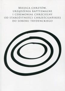 Opakowanie Miejsca chrztów, urządzenia baptyzmalne i ceremoniał chrzcielny od starożytności chrześcijańskiej do soboru trydenckiego