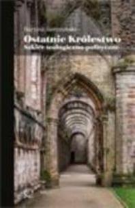 Okładka książki Ostatnie Królestwo. Szkice teologiczno-polityczne