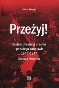 Okładka książki Przeżyj Zapiski z Festung Breslau i polskiego Wrocławia 1945-1947