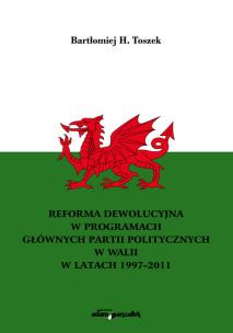 Okładka książki Reforma dewolucyjna w programach głównych partii politycznych w Walii w latach 1997-2011