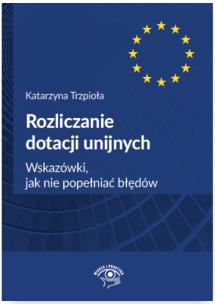 Okładka książki Rozliczanie dotacji unijnych. Wskazówki, jak nie popełniać błędów
