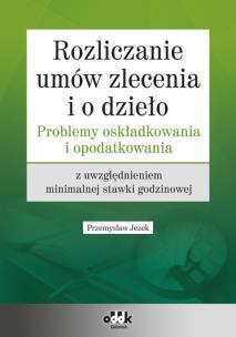Okładka książki Rozliczanie umów zlecenia i o dzieło - problemy oskładkowania i opodatkowania z uwzględnieniem minim
