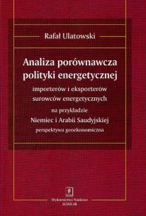 Okładka książki Analiza porównawcza polityki energetycznej importerów i eksporterów surowców energetycznych na przykładzie Niemiec i Arabii Saudyjskiej