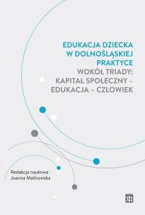 Okładka książki Edukacja dziecka w dolnośląskiej praktyce wokół triady: kapitał społeczny - edukacja - człowiek