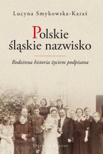 Okładka książki Polskie śląskie nazwisko Rodzinna historia życiem podpisana
