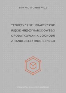 Okładka książki Teoretyczne i praktyczne ujęcie międzynarodowego opodatkowania dochodu z handlu elektronicznego