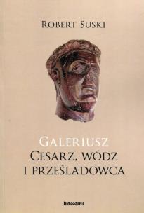 Okładka książki Galeriusz Cesarz wódz i prześladowca