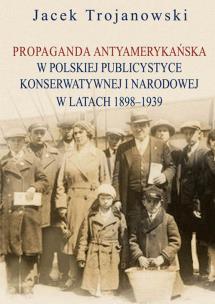 Okładka książki Propaganda antyamerykańska w polskiej publicystyce konserwatywnej i narodowej w latach 1898-1939