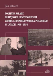 Okładka książki Polityka władz partyjnych i państwowych wobec Ludowego Wojska Polskiego w latach 1949-1956