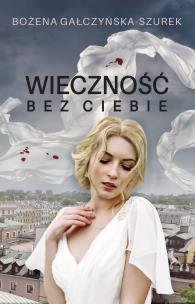 Wieczność bez ciebie. Autor: Gałczyńska-Szurek Bożena. Multiszop.pl Okładka książki Wieczność bez ciebie