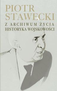 Okładka książki Piotr Stawecki Z archiwum życia historyka wojskowości