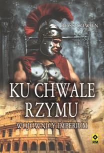 Okładka książki Ku chwale Rzymu. Wojownicy imperium