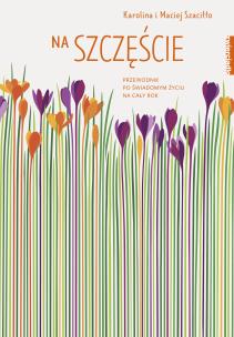 Okładka książki Na szczęście Przewodnik po świadomym życiu na cały rok