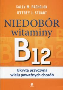 Okładka książki Niedobór witaminy B12 Ukryta przyczyna wielu poważnych chorób