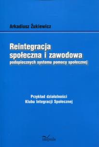 Okładka książki Reintegracja społeczna i zawodowa podopiecznych systemu pomocy społecznej