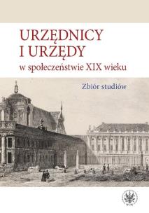 Okładka książki Urzędnicy i urzędy w społeczeństwie XIX wieku. Zbiór studiów