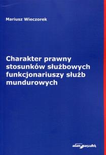 Okładka książki Charakter prawny stosunków służbowych funkcjonariuszy służb mundurowych