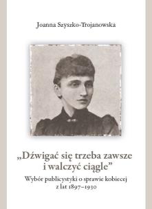 Okładka książki Dźwigać się trzeba zawsze i walczyć ciągle Wybór publicystyki o sprawie kobiecej z lat 1897-1930
