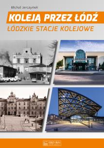 Okładka książki Koleją przez Łódź. Łódzkie stacje kolejowe