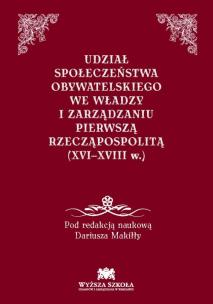 Okładka książki Udział społeczeństwa obywatelskiego we władzy i zarządzaniu Pierwszą Rzecząpospolitą (XVI-XVIII w.)