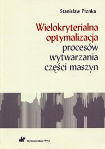 Okładka książki Wielokryterialna optymalizacja procesów wytwarzania części maszyn