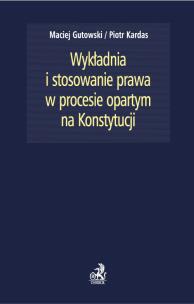 Okładka książki Wykładnia i stosowanie prawa w procesie opartym na Konstytucji
