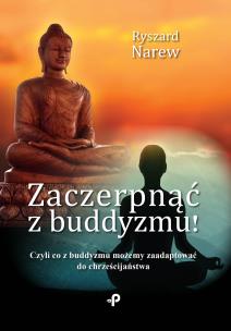 Okładka książki Zaczerpnąć z buddyzmu! Czyli co z buddyzmu możemy zaadaptować do chrześcijaństwa