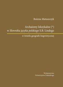 Okładka książki Archaizmy leksykalne w Słowniku języka polskiego S.B. Lindego w świetle geografii lingwistycznej