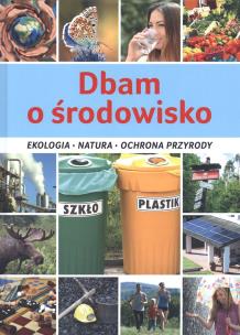 Okładka książki Dbam o środowisko. Ekologia, natura, ochrona przyrody