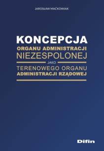 Okładka książki Koncepcja organu administracji niezespolonej jako terenowego organu administracji rządowej