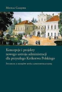 Okładka książki Koncepcje i projekty nowego ustroju administracji dla przyszłego Królestwa Polskiego