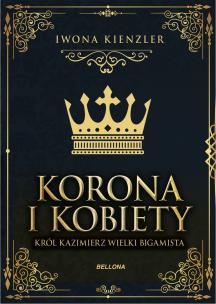Okładka książki Korona i kobiety. Król Kazimierz wielki bigamista
