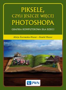 Piksele, czyli jeszcze więcej Photoshopa. Grafika komputerowa dla dzieci . Autor: Żarowska-Mazur Alicja, Mazurek Dawid. Multiszop.pl Okładka książki Piksele, czyli jeszcze więcej Photoshopa. Grafika komputerowa dla dzieci