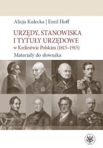 Okładka książki Urzędy, stanowiska i tytuły urzędowe w Królestwie Polskim (1815-1915). Materiały do słownika