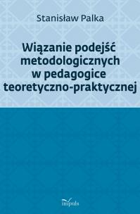 Okładka książki Wiązanie podejść metodologicznych w pedagogice teoretyczno-praktycznej