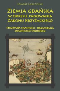 Okładka książki Ziemia gdańska w okresie panowania Zakonu Krzyżackiego. Struktura własności i organizacja osadnictwa