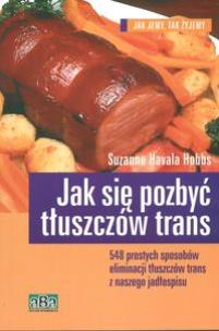 Jak się pozbyć tłuszczów trans. Autor: Hobbs Suzanne Havala. Multiszop.pl Okładka książki Jak się pozbyć tłuszczów trans