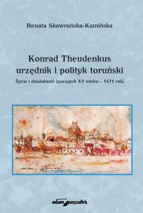 Okładka książki Konrad Theudenkus-urzędnik i polityk toruński Życie i działalność początek XV wieku-1471 rok