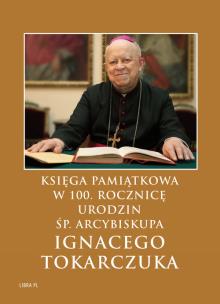 Okładka książki Księga Pamiątkowa w 100. rocznicę urodzin  śp. Arcybiskupa Ignacego Tokarczuka