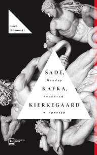 Okładka książki Sade, Kafka, Kierkegaard. Między rozkoszą a opresją