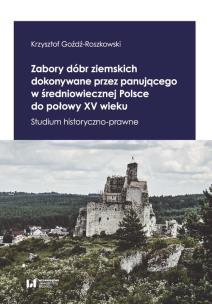 Okładka książki Zabory dóbr ziemskich dokonywane przez panującego w średniowiecznej Polsce do połowy XV wieku
