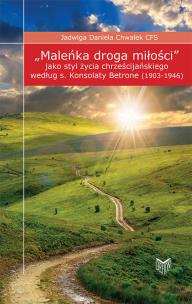Okładka książki Maleńka droga miłości jako styl życia chrześcijańskiego według s. Konsolaty Betrone (1903-1946)