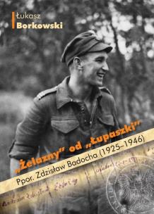 Okładka książki Żelazny od Łupaszki Ppor. Zdzisław Badocha (1925-1946)