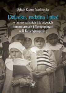 Okładka książki Dziecko, rodzina i płeć w amerykańskich inicjatywach humanitarnych i filantropijnych w II Rzeczypospolitej