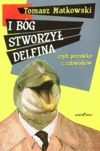 Okładka książki I BÓG STWORZYŁ DELFINA CZYLI POTRAWKA Z CZŁOWIEKÓW