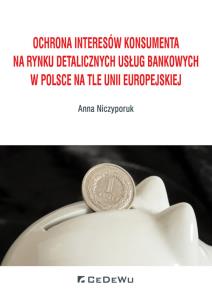 Okładka książki Ochrona interesów konsumenta na rynku detalicznych usług bankowych w Polsce na tle Unii Europejskiej