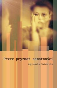 Przez pryzmat samotności. Autor: Agnieszka Świderska. Multiszop.pl Okładka książki Przez pryzmat samotności