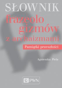 Okładka książki Słownik frazeologizmów z archaizmami. Pamiątki przeszłości